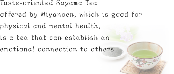 Taste-oriented Sayama Tea offered by Miyanoen, which is good for physical and mental health, is a tea that can establish an emotional connection to others.