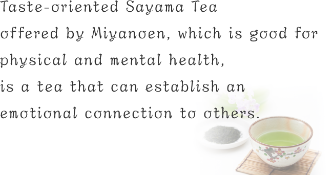 Taste-oriented Sayama Tea offered by Miyanoen, which is good for physical and mental health, is a tea that can establish an emotional connection to others.