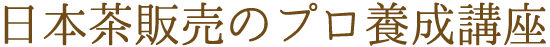 日本茶販売のプロ養成講座